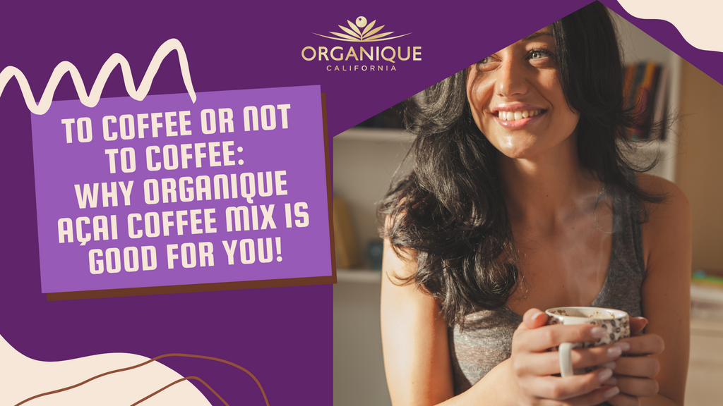 To Coffee or Not to Coffee: Why Drinking Organique Açai Coffee Mix is Good for You!